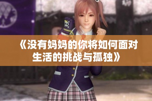 《没有妈妈的你将如何面对生活的挑战与孤独》