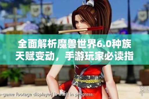 全面解析魔兽世界6.0种族天赋变动，手游玩家必读指南