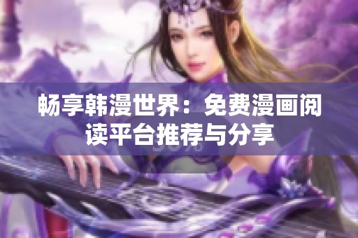 畅享韩漫世界：免费漫画阅读平台推荐与分享