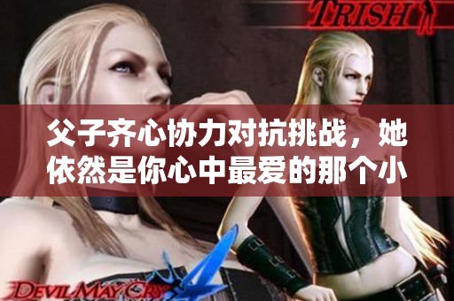 父子齐心协力对抗挑战，她依然是你心中最爱的那个小天使