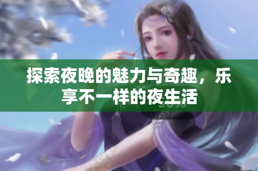 探索夜晚的魅力与奇趣，乐享不一样的夜生活