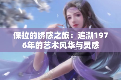 保拉的绣感之旅：追溯1976年的艺术风华与灵感