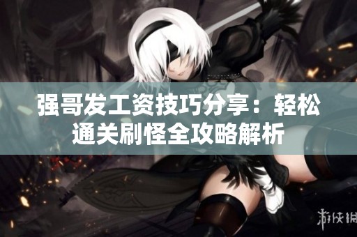 强哥发工资技巧分享：轻松通关刷怪全攻略解析
