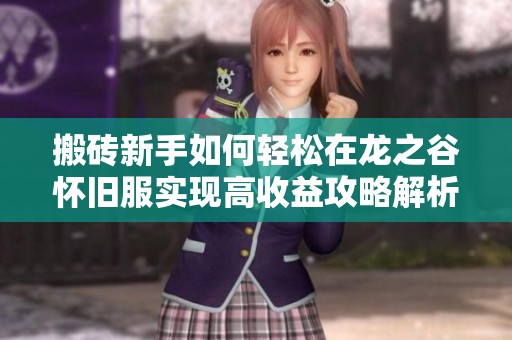 搬砖新手如何轻松在龙之谷怀旧服实现高收益攻略解析