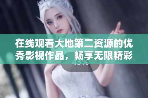 在线观看大地第二资源的优秀影视作品，畅享无限精彩！