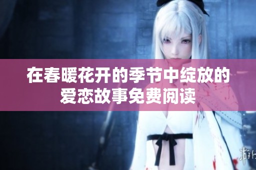 在春暖花开的季节中绽放的爱恋故事免费阅读