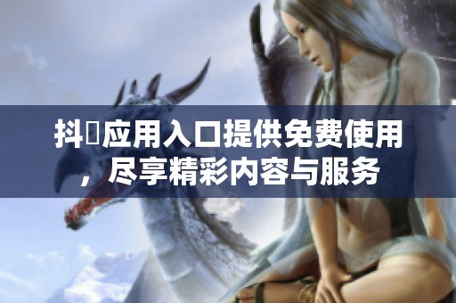 抖抈应用入口提供免费使用，尽享精彩内容与服务