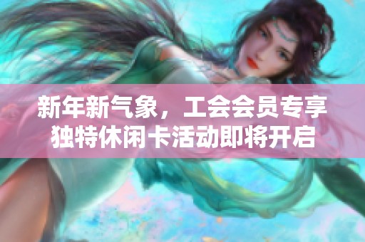 新年新气象，工会会员专享独特休闲卡活动即将开启