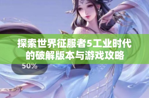 探索世界征服者5工业时代的破解版本与游戏攻略