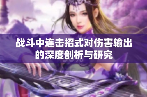 战斗中连击招式对伤害输出的深度剖析与研究