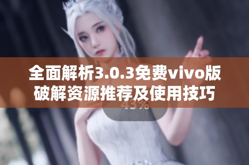 全面解析3.0.3免费vivo版破解资源推荐及使用技巧