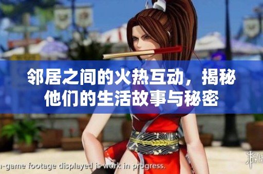 邻居之间的火热互动，揭秘他们的生活故事与秘密