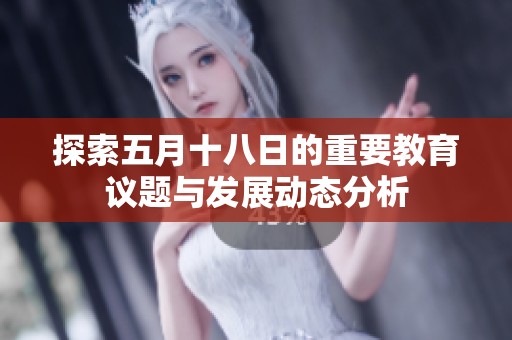 探索五月十八日的重要教育议题与发展动态分析