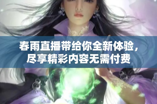 春雨直播带给你全新体验，尽享精彩内容无需付费