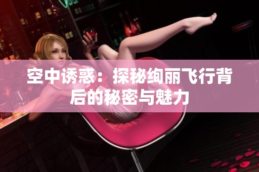 空中诱惑：探秘绚丽飞行背后的秘密与魅力