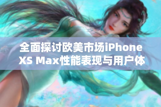 全面探讨欧美市场iPhone XS Max性能表现与用户体验