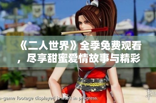 《二人世界》全季免费观看，尽享甜蜜爱情故事与精彩剧情