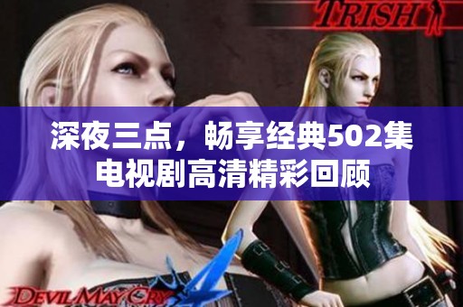 深夜三点，畅享经典502集电视剧高清精彩回顾