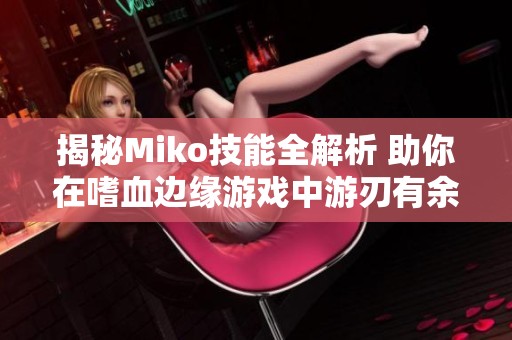 揭秘Miko技能全解析 助你在嗜血边缘游戏中游刃有余