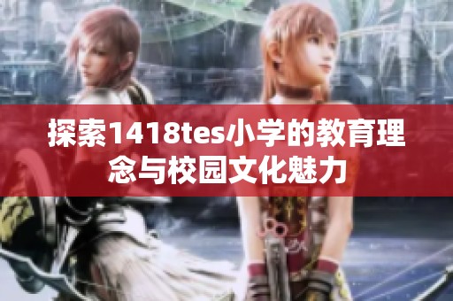 探索1418tes小学的教育理念与校园文化魅力