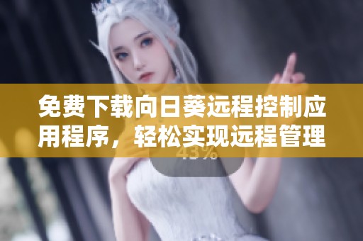 免费下载向日葵远程控制应用程序，轻松实现远程管理