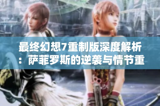 最终幻想7重制版深度解析：萨菲罗斯的逆袭与情节重塑