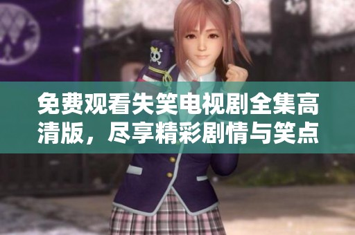 免费观看失笑电视剧全集高清版，尽享精彩剧情与笑点