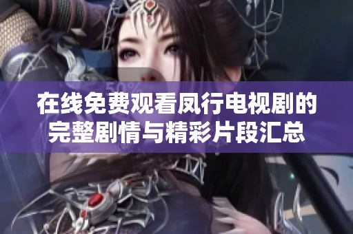 在线免费观看凤行电视剧的完整剧情与精彩片段汇总