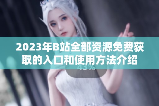 2023年B站全部资源免费获取的入口和使用方法介绍