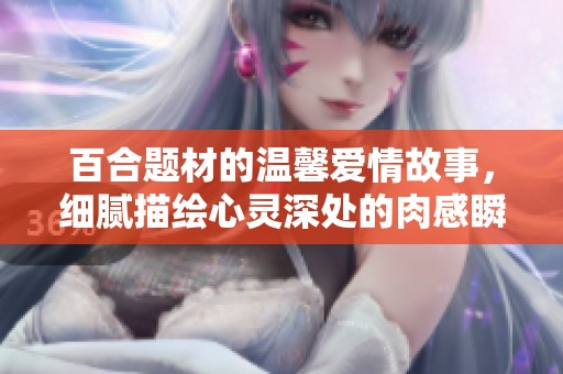 百合题材的温馨爱情故事，细腻描绘心灵深处的肉感瞬间