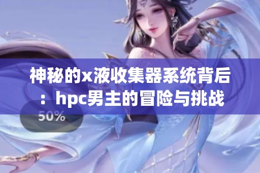 神秘的x液收集器系统背后：hpc男主的冒险与挑战