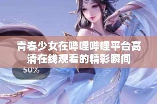 青春少女在哔哩哔哩平台高清在线观看的精彩瞬间