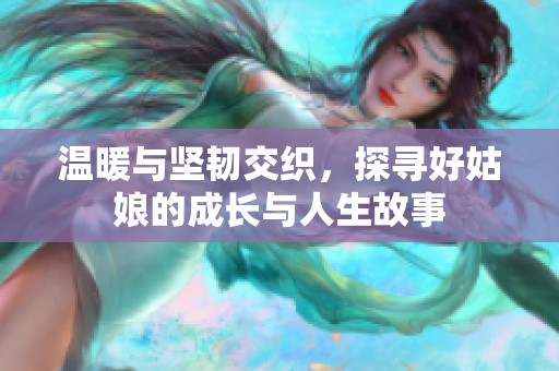 温暖与坚韧交织，探寻好姑娘的成长与人生故事