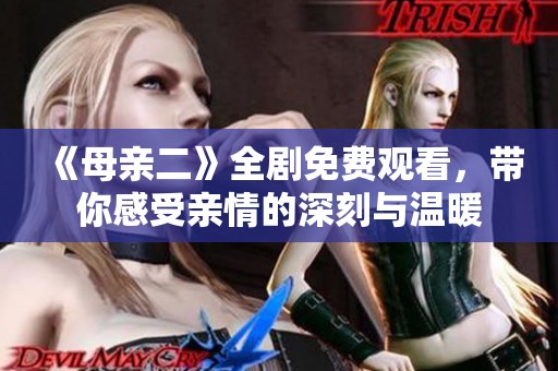 《母亲二》全剧免费观看，带你感受亲情的深刻与温暖