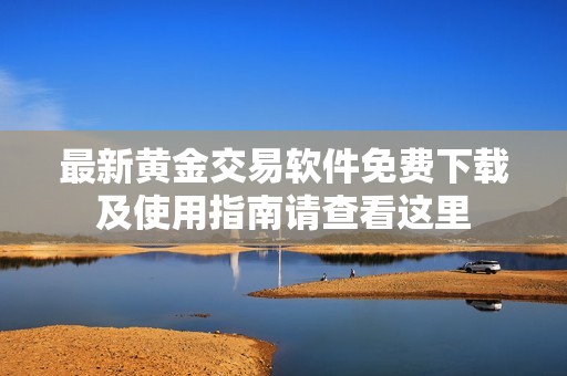 最新黄金交易软件免费下载及使用指南请查看这里