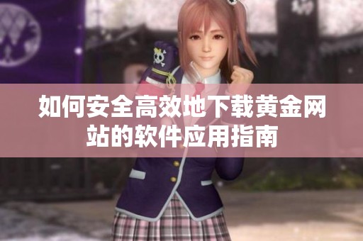 如何安全高效地下载黄金网站的软件应用指南