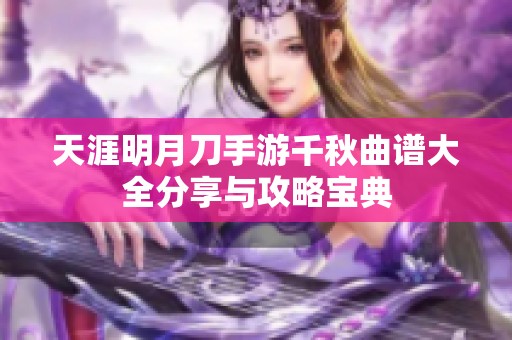 天涯明月刀手游千秋曲谱大全分享与攻略宝典