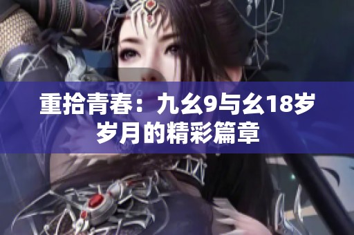 重拾青春：九幺9与幺18岁岁月的精彩篇章
