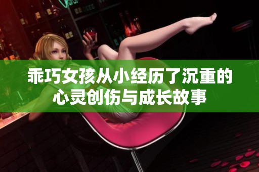 乖巧女孩从小经历了沉重的心灵创伤与成长故事