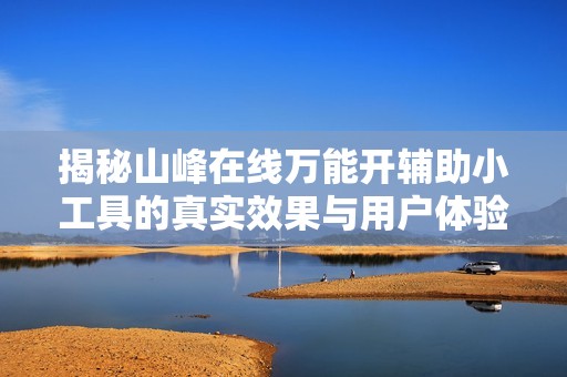 揭秘山峰在线万能开辅助小工具的真实效果与用户体验
