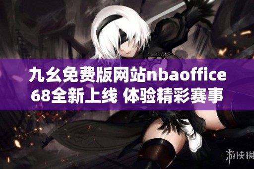 九幺免费版网站nbaoffice68全新上线 体验精彩赛事直播与丰富内容