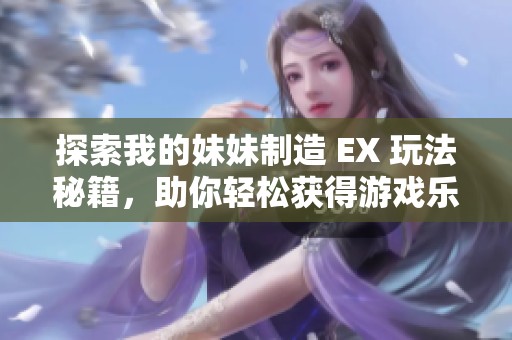 探索我的妹妹制造 EX 玩法秘籍，助你轻松获得游戏乐趣