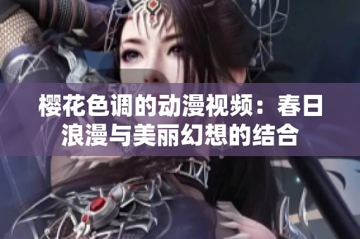 樱花色调的动漫视频：春日浪漫与美丽幻想的结合
