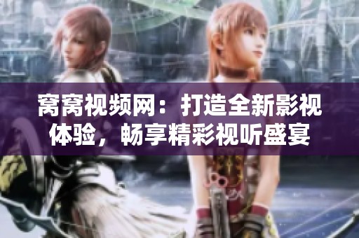 窝窝视频网：打造全新影视体验，畅享精彩视听盛宴