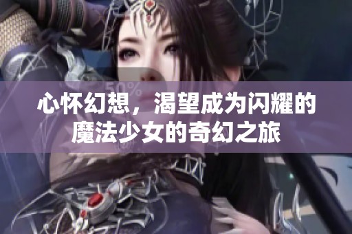 心怀幻想，渴望成为闪耀的魔法少女的奇幻之旅