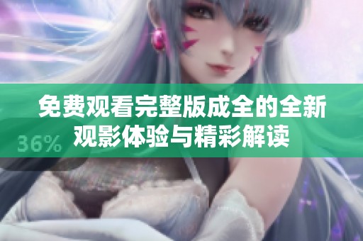 免费观看完整版成全的全新观影体验与精彩解读