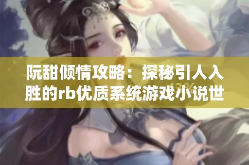 阮甜倾情攻略：探秘引人入胜的rb优质系统游戏小说世界