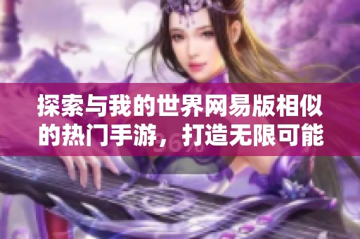 探索与我的世界网易版相似的热门手游，打造无限可能的方块世界
