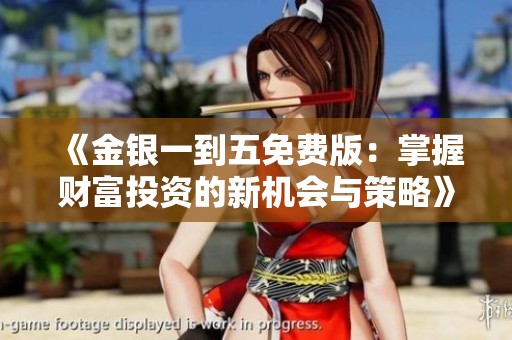 《金银一到五免费版：掌握财富投资的新机会与策略》