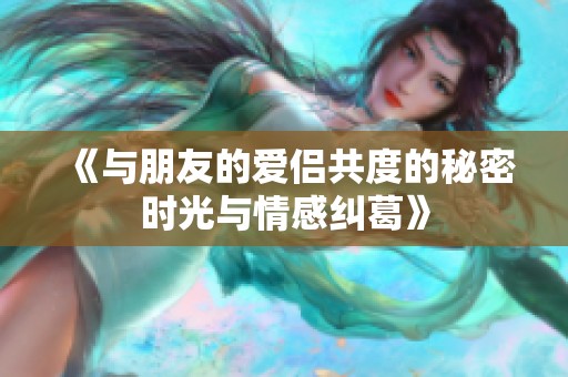 《与朋友的爱侣共度的秘密时光与情感纠葛》